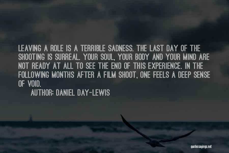 Daniel Day-Lewis Quotes: Leaving A Role Is A Terrible Sadness. The Last Day Of The Shooting Is Surreal. Your Soul, Your Body And