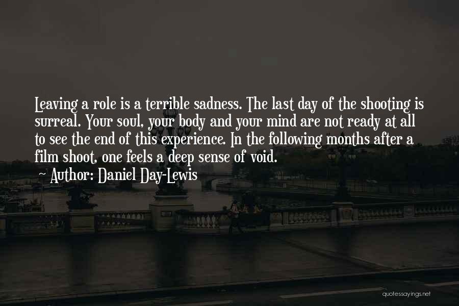 Daniel Day-Lewis Quotes: Leaving A Role Is A Terrible Sadness. The Last Day Of The Shooting Is Surreal. Your Soul, Your Body And