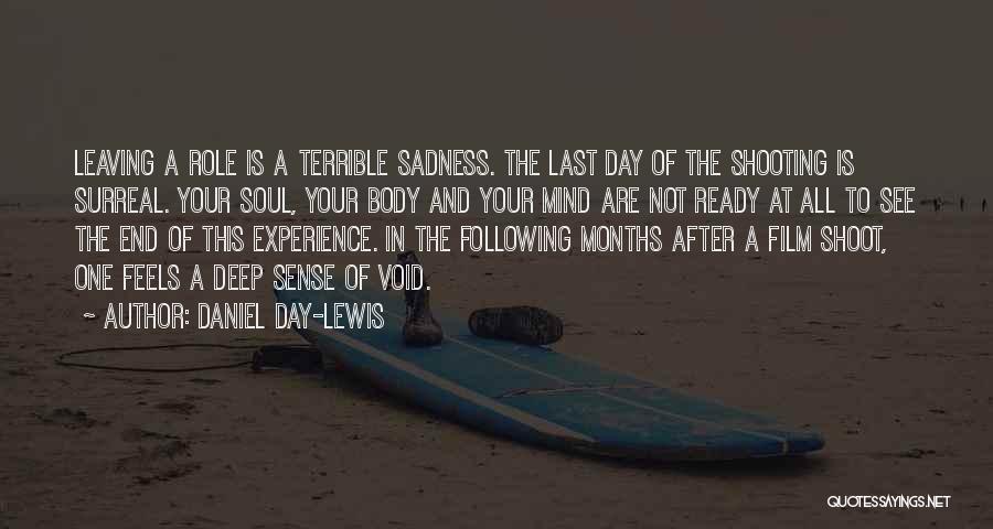 Daniel Day-Lewis Quotes: Leaving A Role Is A Terrible Sadness. The Last Day Of The Shooting Is Surreal. Your Soul, Your Body And