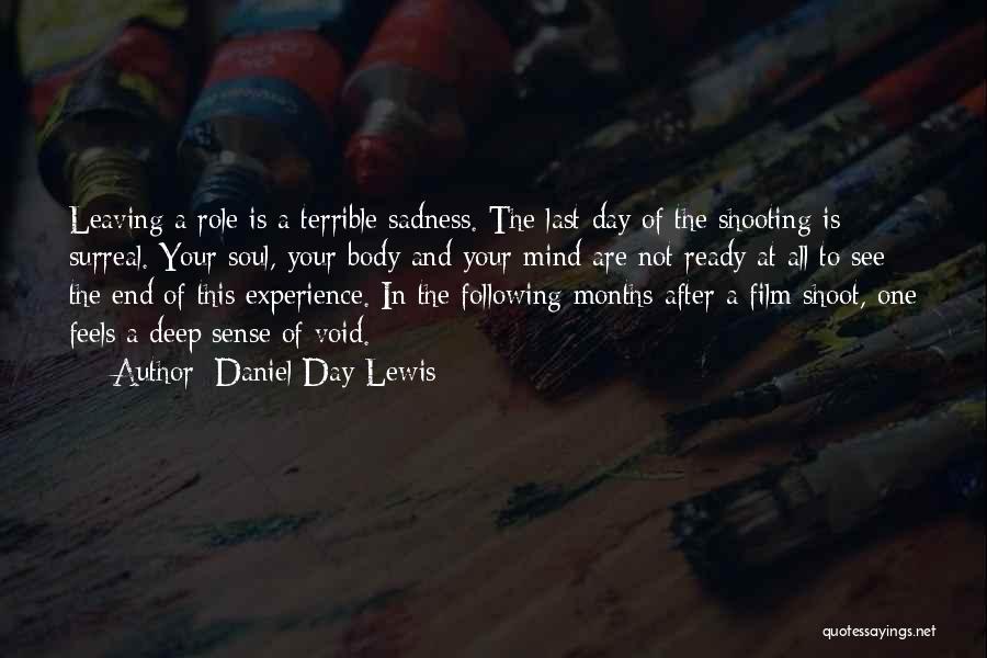 Daniel Day-Lewis Quotes: Leaving A Role Is A Terrible Sadness. The Last Day Of The Shooting Is Surreal. Your Soul, Your Body And