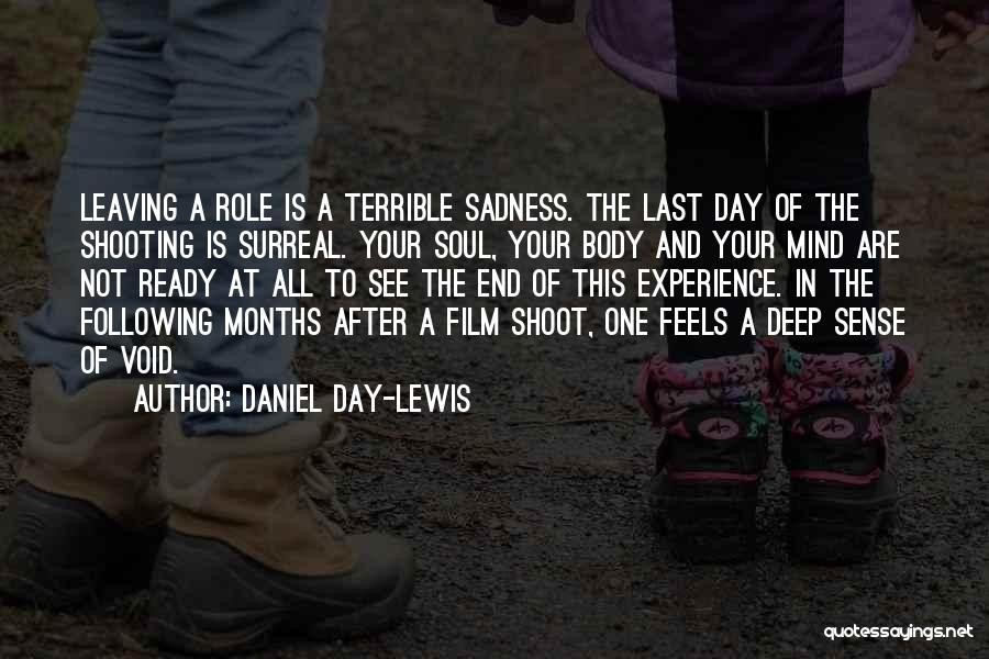Daniel Day-Lewis Quotes: Leaving A Role Is A Terrible Sadness. The Last Day Of The Shooting Is Surreal. Your Soul, Your Body And