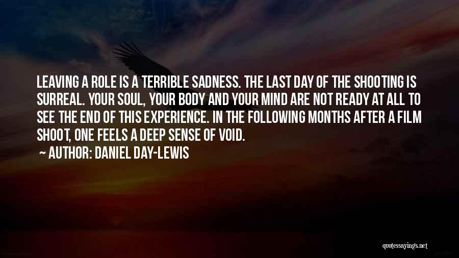 Daniel Day-Lewis Quotes: Leaving A Role Is A Terrible Sadness. The Last Day Of The Shooting Is Surreal. Your Soul, Your Body And