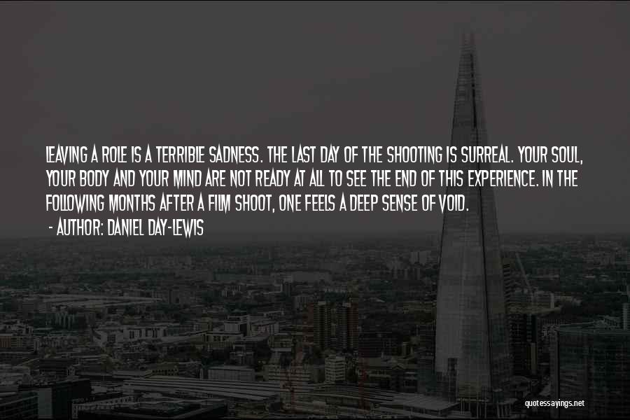Daniel Day-Lewis Quotes: Leaving A Role Is A Terrible Sadness. The Last Day Of The Shooting Is Surreal. Your Soul, Your Body And