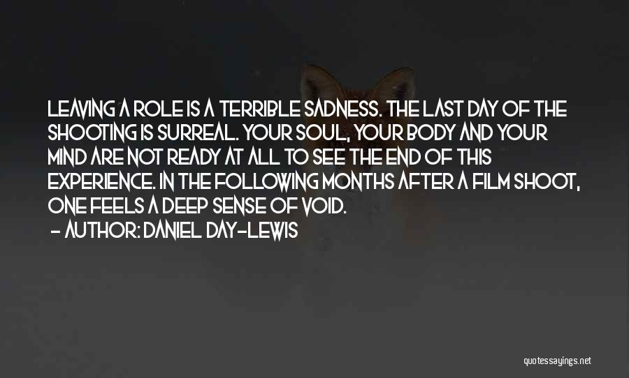 Daniel Day-Lewis Quotes: Leaving A Role Is A Terrible Sadness. The Last Day Of The Shooting Is Surreal. Your Soul, Your Body And