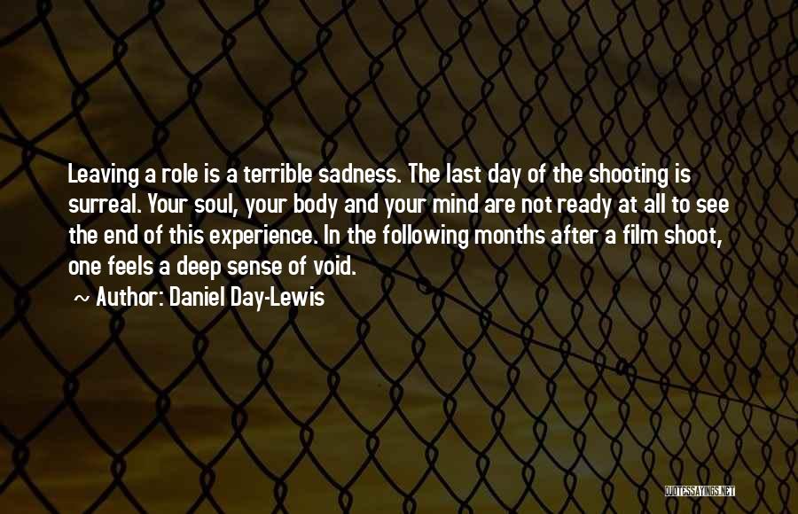 Daniel Day-Lewis Quotes: Leaving A Role Is A Terrible Sadness. The Last Day Of The Shooting Is Surreal. Your Soul, Your Body And
