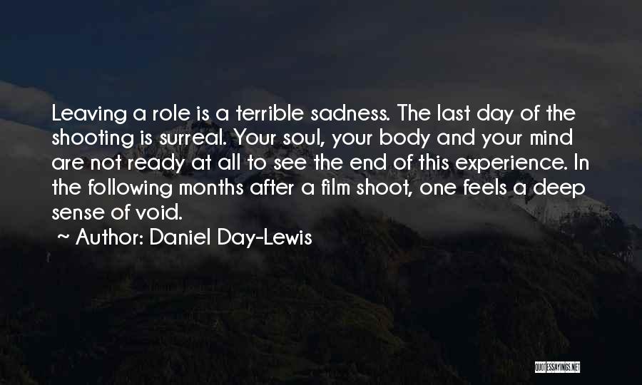 Daniel Day-Lewis Quotes: Leaving A Role Is A Terrible Sadness. The Last Day Of The Shooting Is Surreal. Your Soul, Your Body And