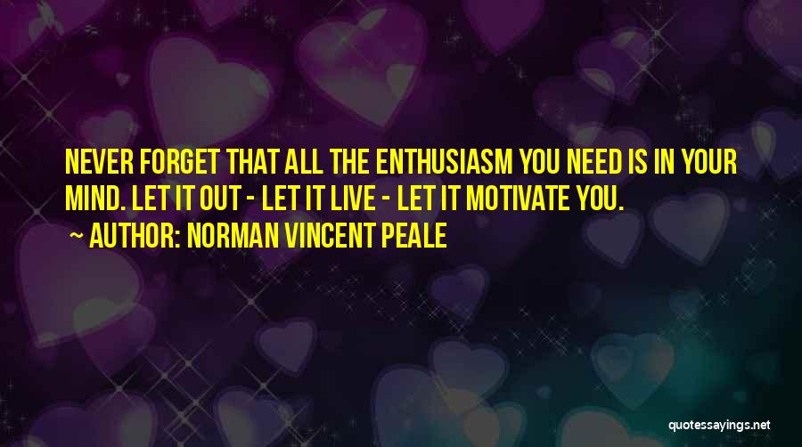 Norman Vincent Peale Quotes: Never Forget That All The Enthusiasm You Need Is In Your Mind. Let It Out - Let It Live -