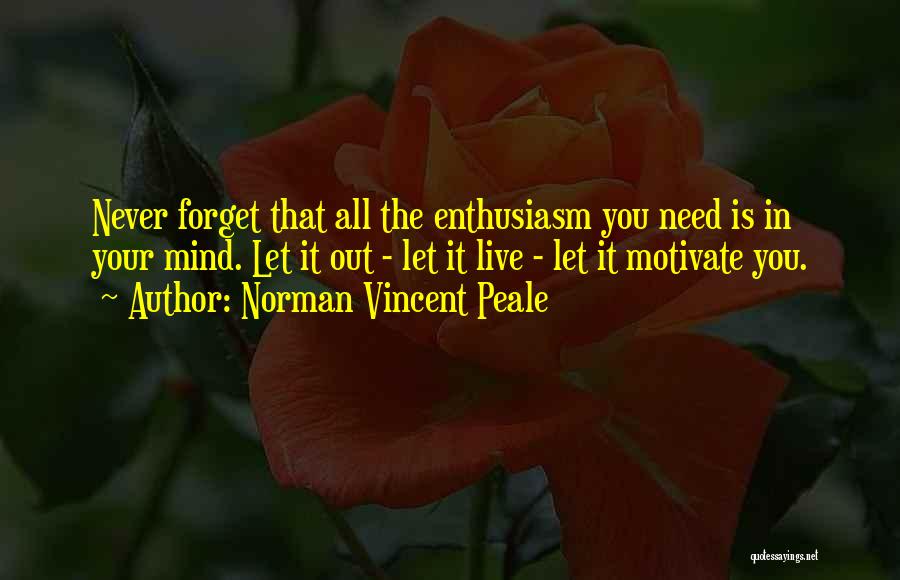 Norman Vincent Peale Quotes: Never Forget That All The Enthusiasm You Need Is In Your Mind. Let It Out - Let It Live -