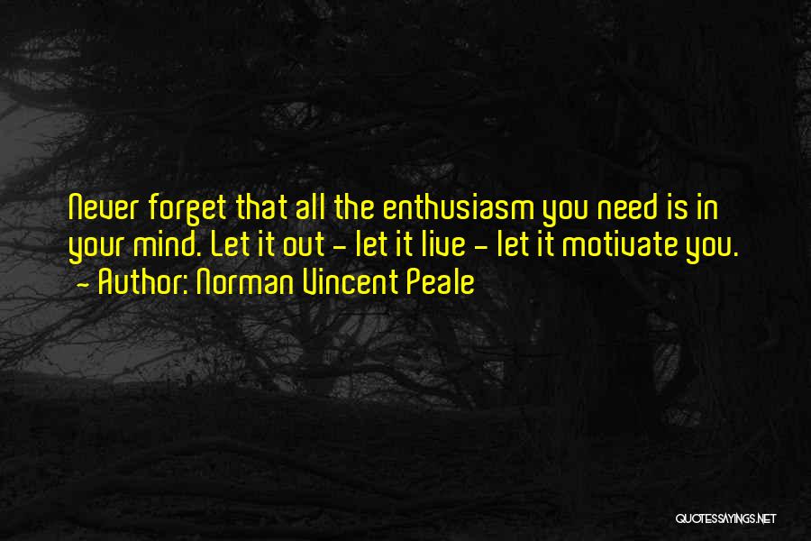 Norman Vincent Peale Quotes: Never Forget That All The Enthusiasm You Need Is In Your Mind. Let It Out - Let It Live -