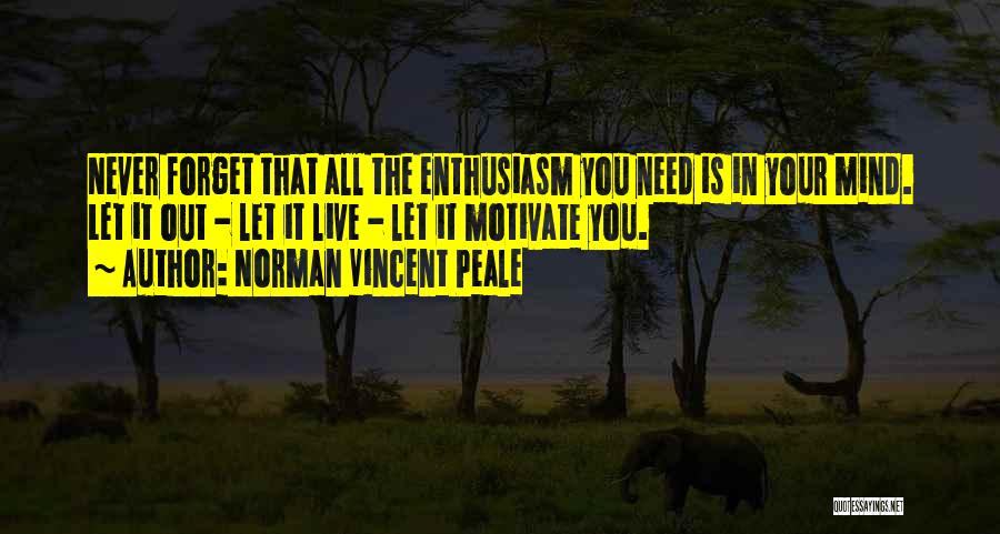 Norman Vincent Peale Quotes: Never Forget That All The Enthusiasm You Need Is In Your Mind. Let It Out - Let It Live -