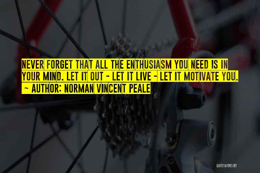 Norman Vincent Peale Quotes: Never Forget That All The Enthusiasm You Need Is In Your Mind. Let It Out - Let It Live -