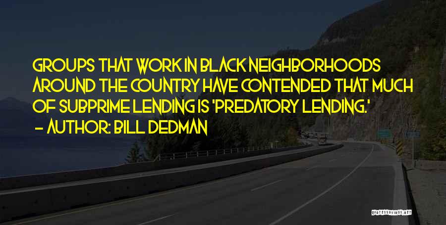 Bill Dedman Quotes: Groups That Work In Black Neighborhoods Around The Country Have Contended That Much Of Subprime Lending Is 'predatory Lending.'