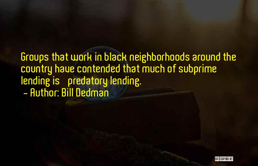 Bill Dedman Quotes: Groups That Work In Black Neighborhoods Around The Country Have Contended That Much Of Subprime Lending Is 'predatory Lending.'