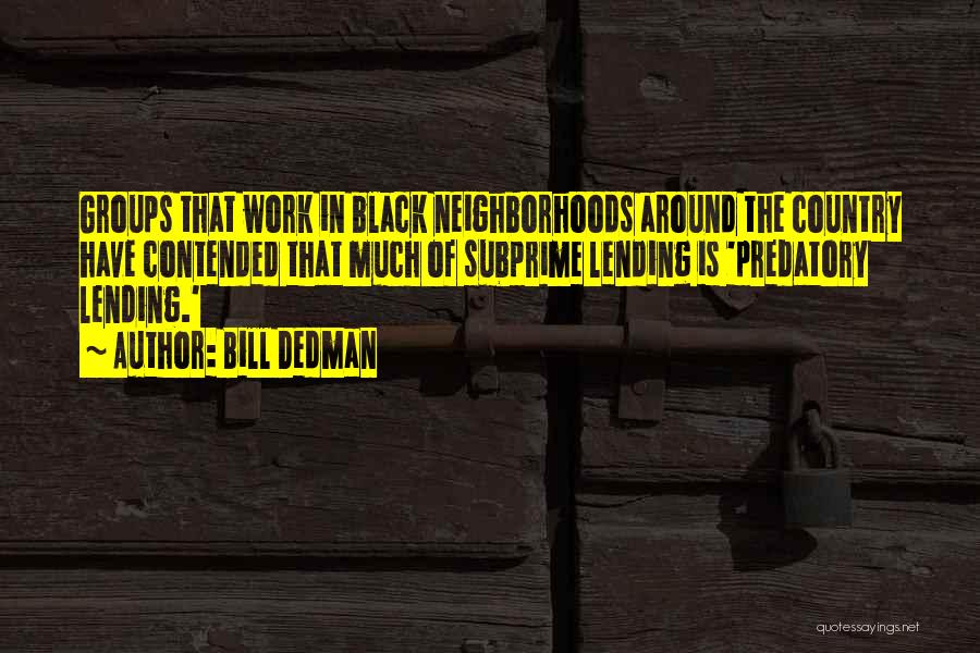 Bill Dedman Quotes: Groups That Work In Black Neighborhoods Around The Country Have Contended That Much Of Subprime Lending Is 'predatory Lending.'