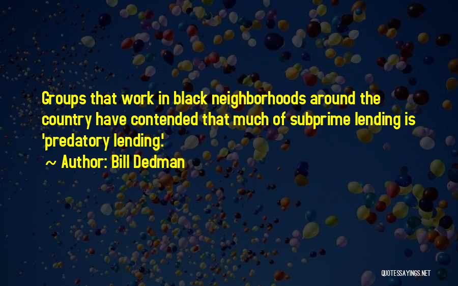Bill Dedman Quotes: Groups That Work In Black Neighborhoods Around The Country Have Contended That Much Of Subprime Lending Is 'predatory Lending.'