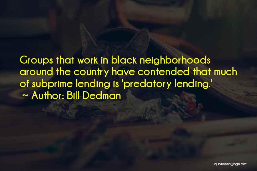 Bill Dedman Quotes: Groups That Work In Black Neighborhoods Around The Country Have Contended That Much Of Subprime Lending Is 'predatory Lending.'