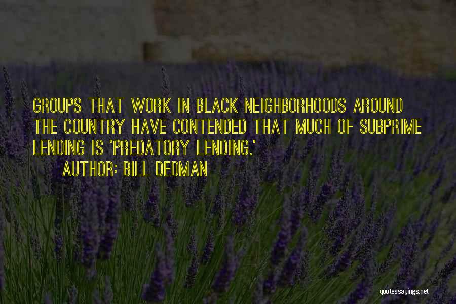 Bill Dedman Quotes: Groups That Work In Black Neighborhoods Around The Country Have Contended That Much Of Subprime Lending Is 'predatory Lending.'