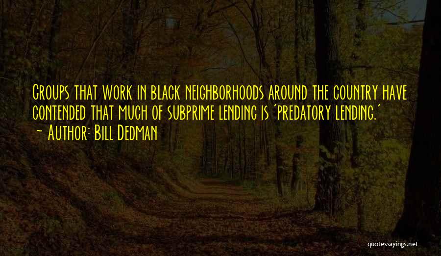 Bill Dedman Quotes: Groups That Work In Black Neighborhoods Around The Country Have Contended That Much Of Subprime Lending Is 'predatory Lending.'