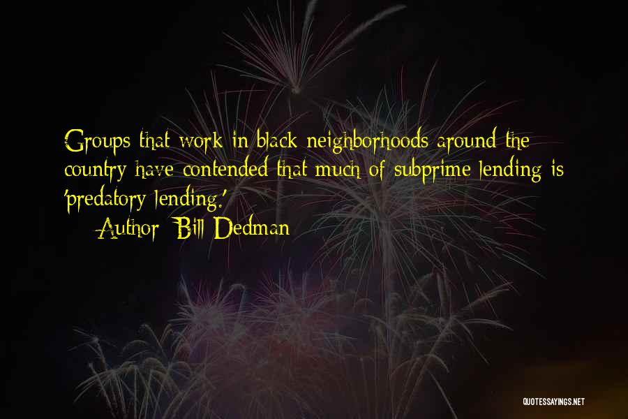 Bill Dedman Quotes: Groups That Work In Black Neighborhoods Around The Country Have Contended That Much Of Subprime Lending Is 'predatory Lending.'