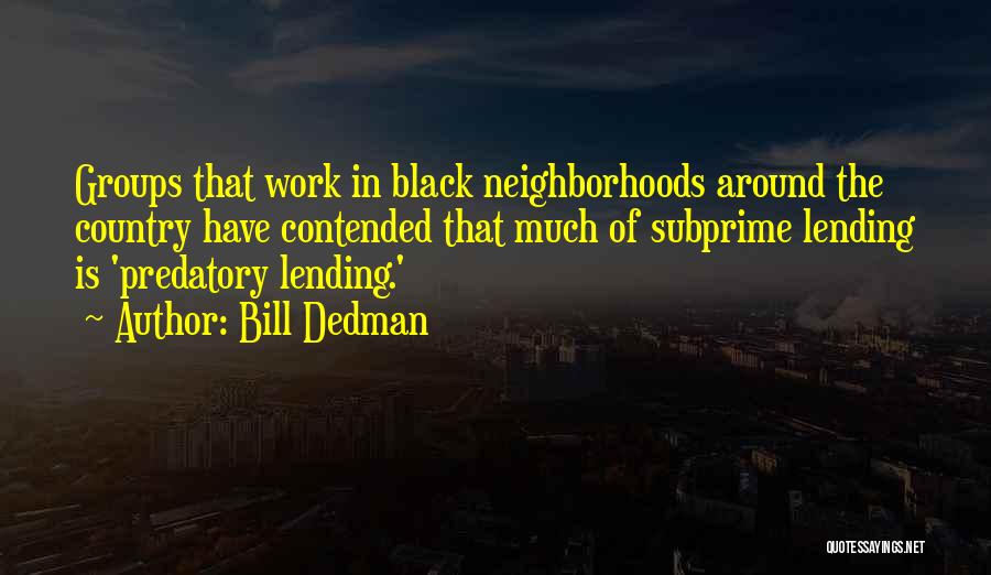 Bill Dedman Quotes: Groups That Work In Black Neighborhoods Around The Country Have Contended That Much Of Subprime Lending Is 'predatory Lending.'