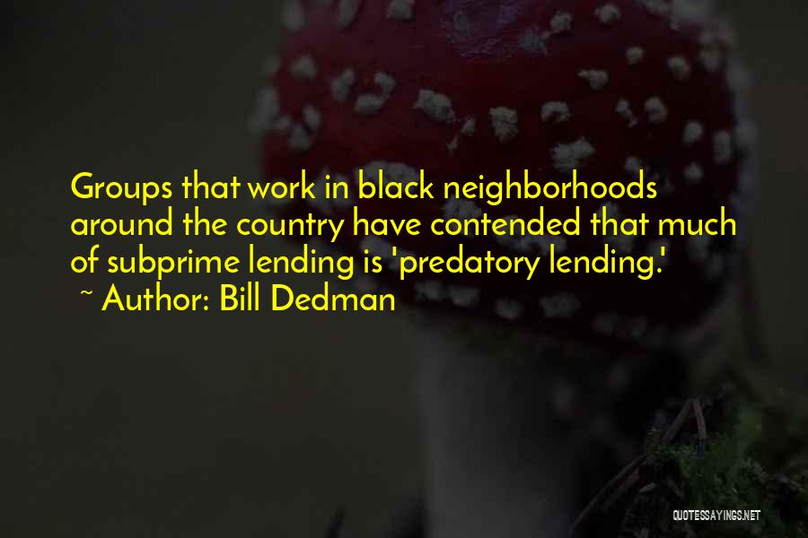 Bill Dedman Quotes: Groups That Work In Black Neighborhoods Around The Country Have Contended That Much Of Subprime Lending Is 'predatory Lending.'