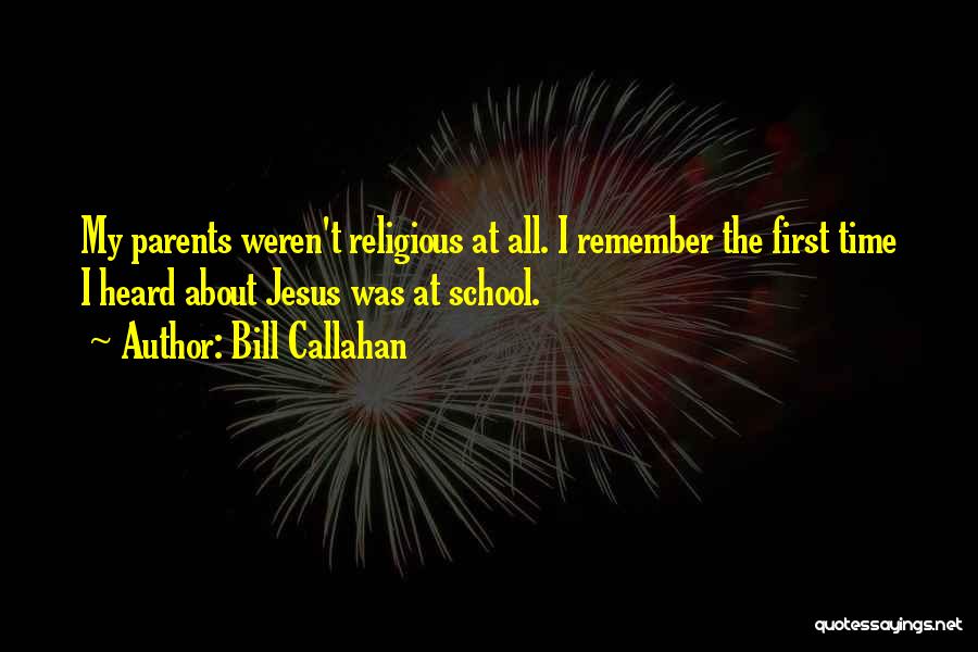 Bill Callahan Quotes: My Parents Weren't Religious At All. I Remember The First Time I Heard About Jesus Was At School.
