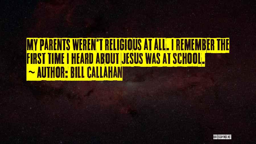 Bill Callahan Quotes: My Parents Weren't Religious At All. I Remember The First Time I Heard About Jesus Was At School.