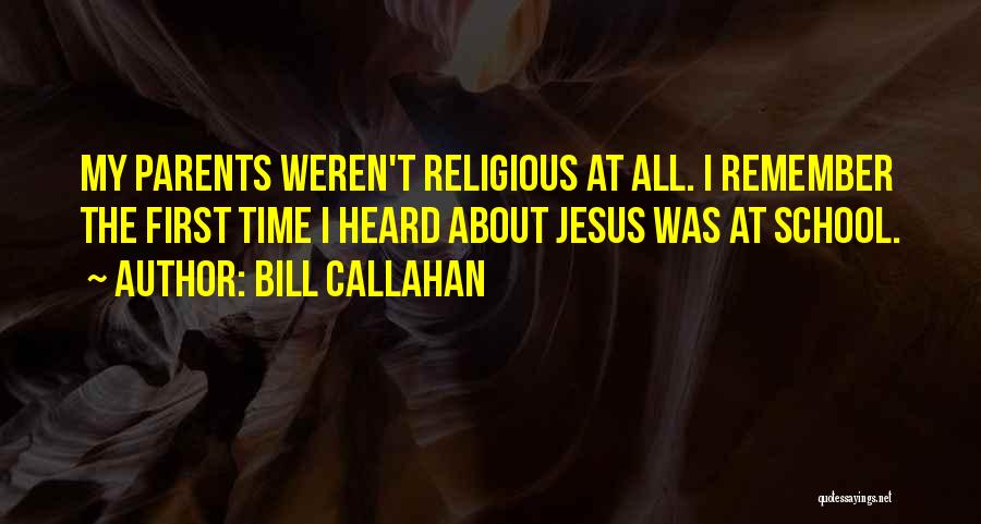 Bill Callahan Quotes: My Parents Weren't Religious At All. I Remember The First Time I Heard About Jesus Was At School.