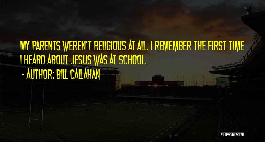 Bill Callahan Quotes: My Parents Weren't Religious At All. I Remember The First Time I Heard About Jesus Was At School.