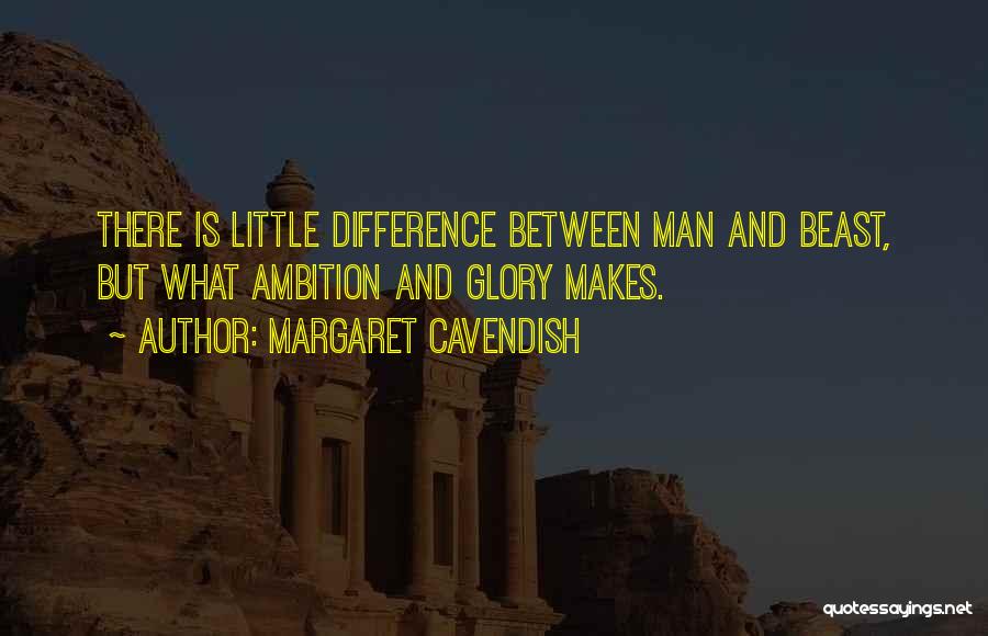 Margaret Cavendish Quotes: There Is Little Difference Between Man And Beast, But What Ambition And Glory Makes.