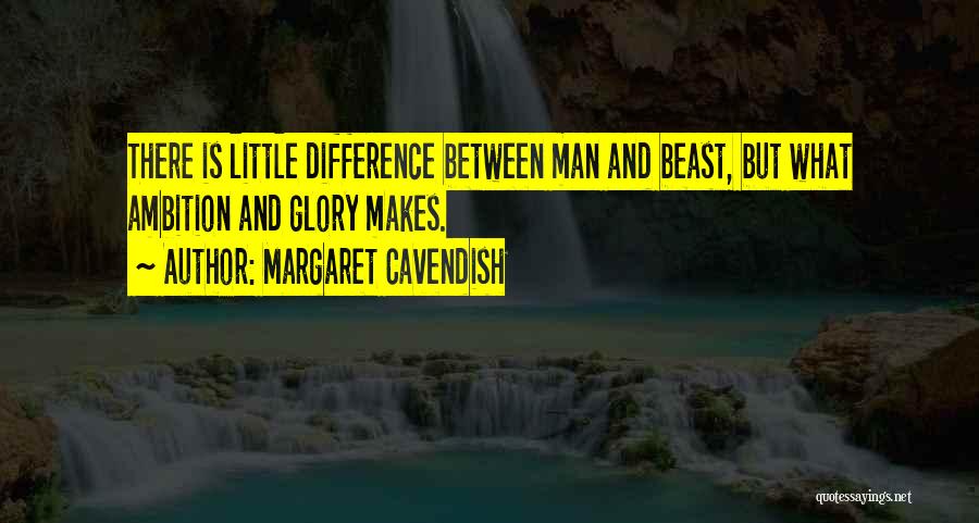 Margaret Cavendish Quotes: There Is Little Difference Between Man And Beast, But What Ambition And Glory Makes.