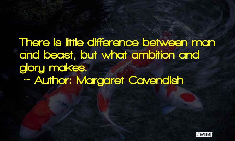 Margaret Cavendish Quotes: There Is Little Difference Between Man And Beast, But What Ambition And Glory Makes.