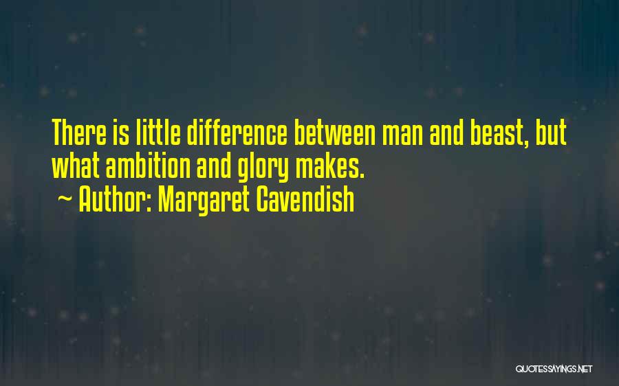 Margaret Cavendish Quotes: There Is Little Difference Between Man And Beast, But What Ambition And Glory Makes.