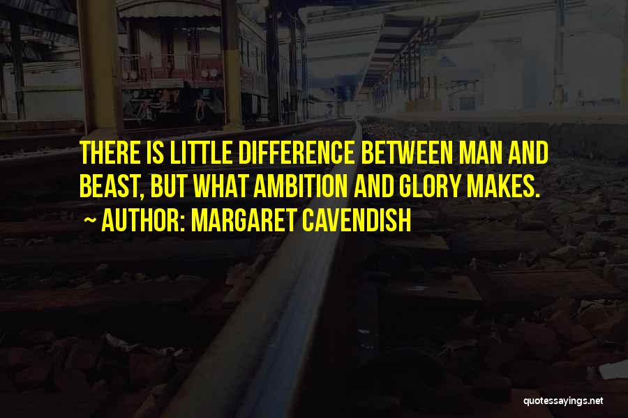 Margaret Cavendish Quotes: There Is Little Difference Between Man And Beast, But What Ambition And Glory Makes.