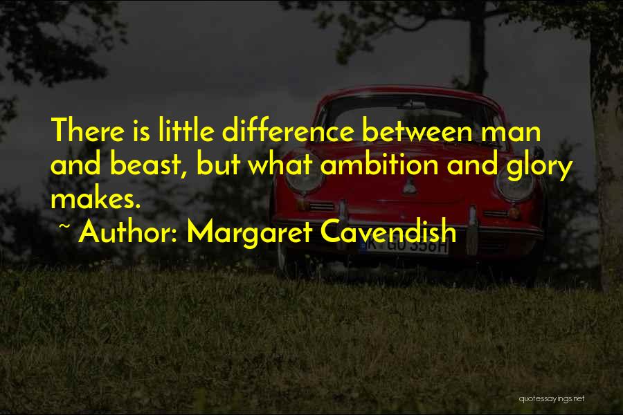 Margaret Cavendish Quotes: There Is Little Difference Between Man And Beast, But What Ambition And Glory Makes.