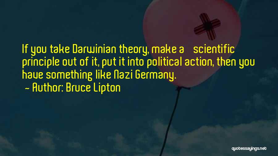 Bruce Lipton Quotes: If You Take Darwinian Theory, Make A 'scientific' Principle Out Of It, Put It Into Political Action, Then You Have