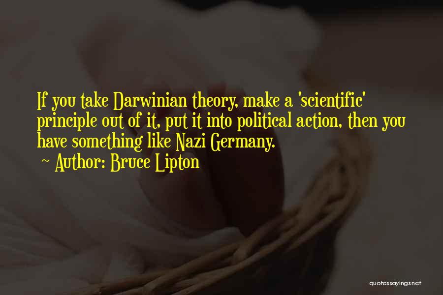 Bruce Lipton Quotes: If You Take Darwinian Theory, Make A 'scientific' Principle Out Of It, Put It Into Political Action, Then You Have