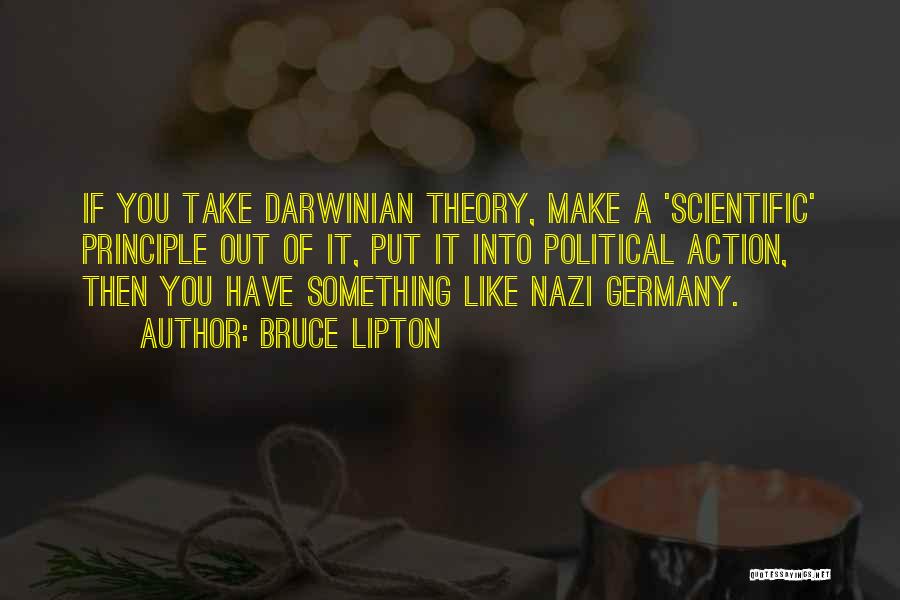 Bruce Lipton Quotes: If You Take Darwinian Theory, Make A 'scientific' Principle Out Of It, Put It Into Political Action, Then You Have