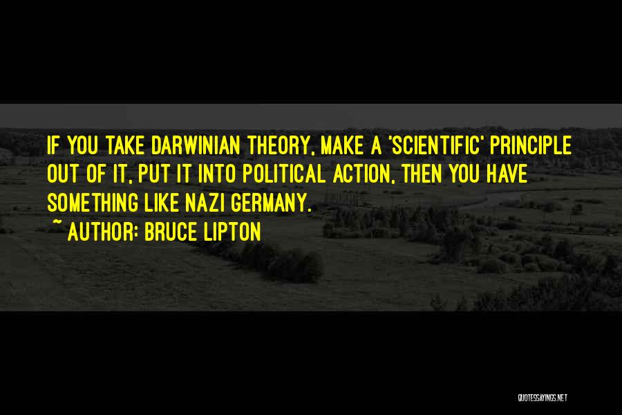 Bruce Lipton Quotes: If You Take Darwinian Theory, Make A 'scientific' Principle Out Of It, Put It Into Political Action, Then You Have