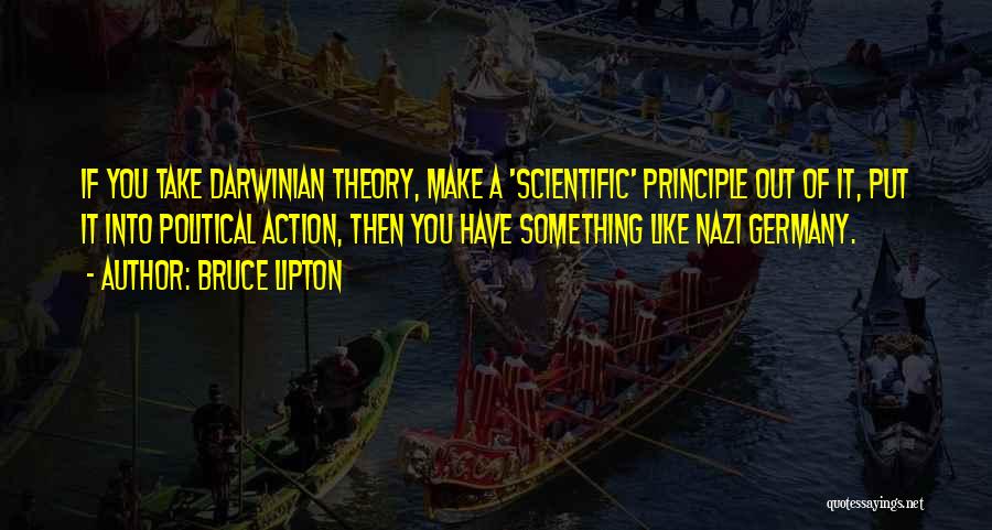 Bruce Lipton Quotes: If You Take Darwinian Theory, Make A 'scientific' Principle Out Of It, Put It Into Political Action, Then You Have