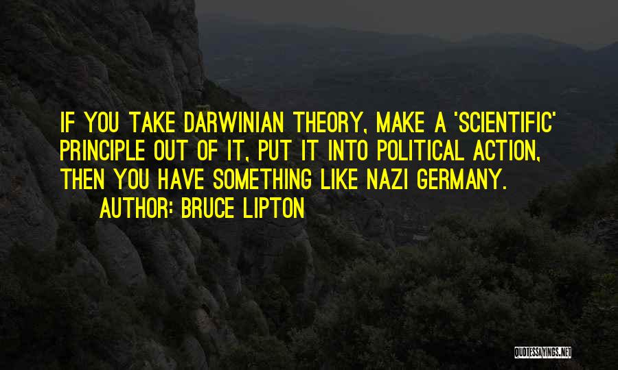 Bruce Lipton Quotes: If You Take Darwinian Theory, Make A 'scientific' Principle Out Of It, Put It Into Political Action, Then You Have