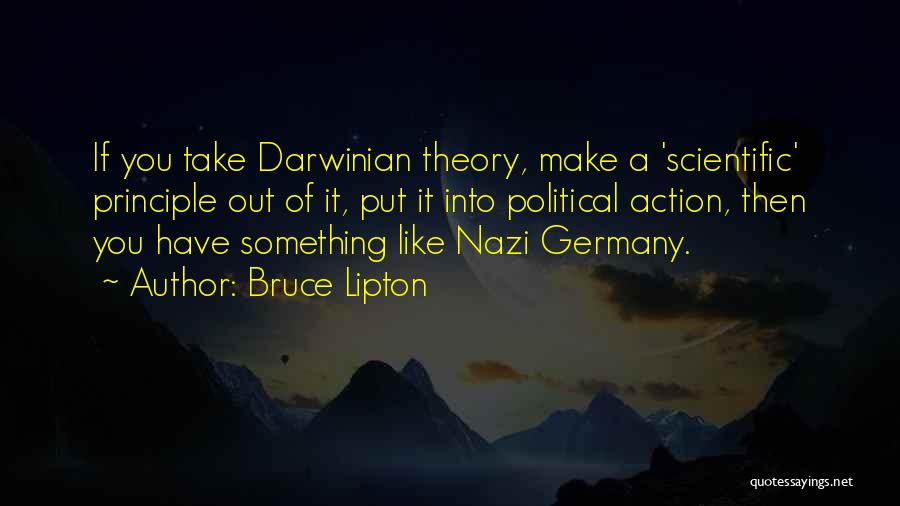Bruce Lipton Quotes: If You Take Darwinian Theory, Make A 'scientific' Principle Out Of It, Put It Into Political Action, Then You Have