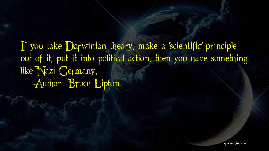 Bruce Lipton Quotes: If You Take Darwinian Theory, Make A 'scientific' Principle Out Of It, Put It Into Political Action, Then You Have