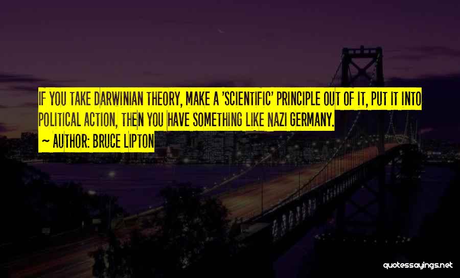 Bruce Lipton Quotes: If You Take Darwinian Theory, Make A 'scientific' Principle Out Of It, Put It Into Political Action, Then You Have