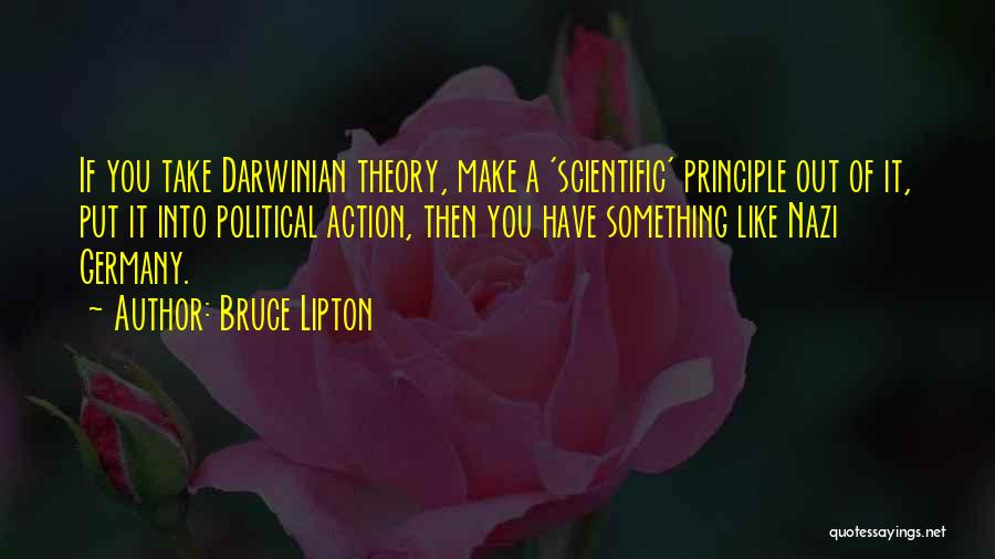 Bruce Lipton Quotes: If You Take Darwinian Theory, Make A 'scientific' Principle Out Of It, Put It Into Political Action, Then You Have