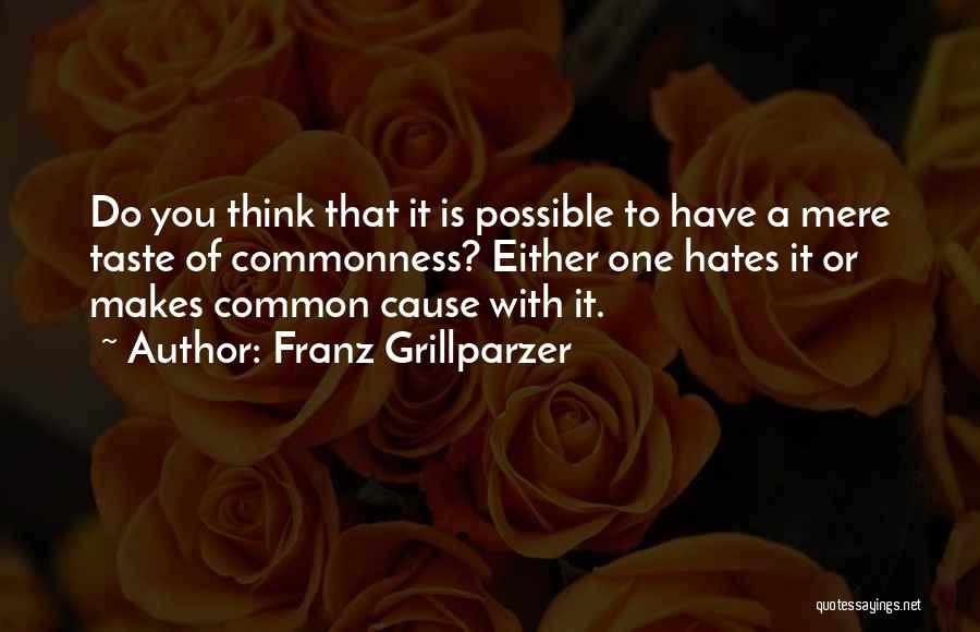 Franz Grillparzer Quotes: Do You Think That It Is Possible To Have A Mere Taste Of Commonness? Either One Hates It Or Makes