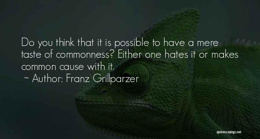 Franz Grillparzer Quotes: Do You Think That It Is Possible To Have A Mere Taste Of Commonness? Either One Hates It Or Makes