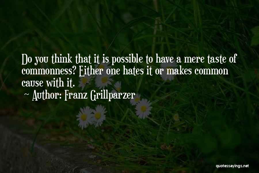 Franz Grillparzer Quotes: Do You Think That It Is Possible To Have A Mere Taste Of Commonness? Either One Hates It Or Makes