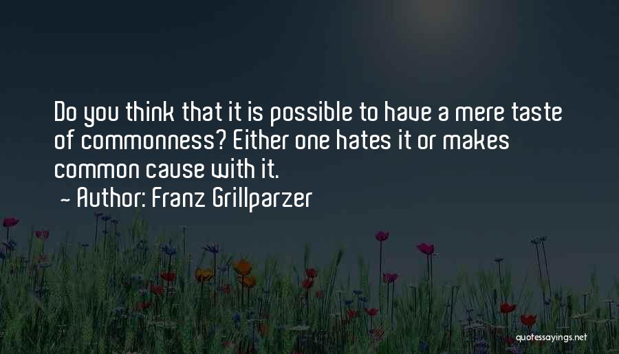 Franz Grillparzer Quotes: Do You Think That It Is Possible To Have A Mere Taste Of Commonness? Either One Hates It Or Makes