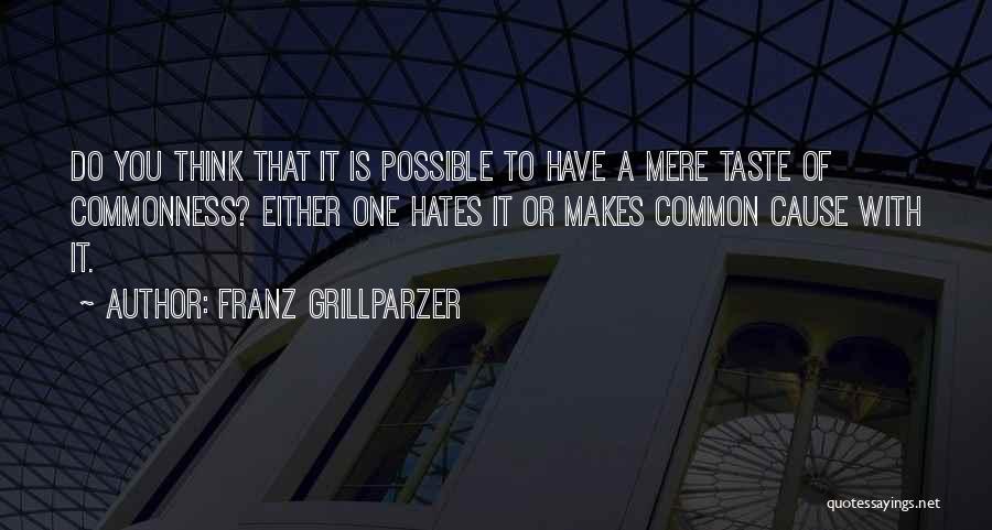 Franz Grillparzer Quotes: Do You Think That It Is Possible To Have A Mere Taste Of Commonness? Either One Hates It Or Makes